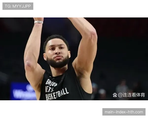 篮网队本·西蒙斯恢复完整训练，有望在三月下旬复出